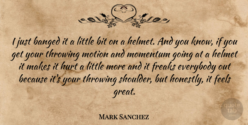 Mark Sanchez Quote About Bit, Everybody, Feels, Freaks, Great: I Just Banged It A...