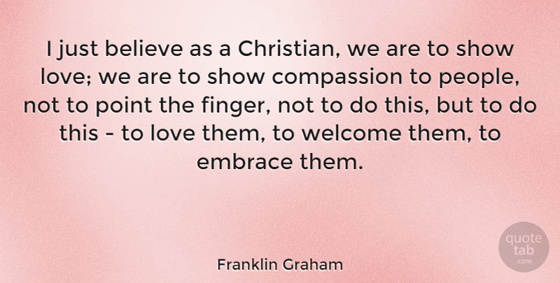 Franklin Graham Quote About Christian, Believe, Compassion: I Just Believe As A...