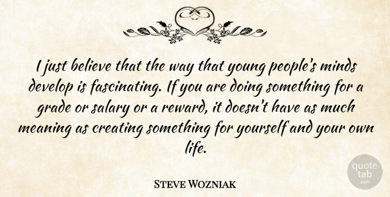 Steve Wozniak Quote About Believe, Creating, Develop, Grade, Life: I Just Believe That The...