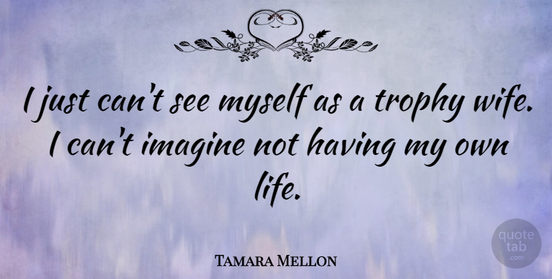 Tamara Mellon Quote About Wife, Trophies, Imagine: I Just Cant See Myself...