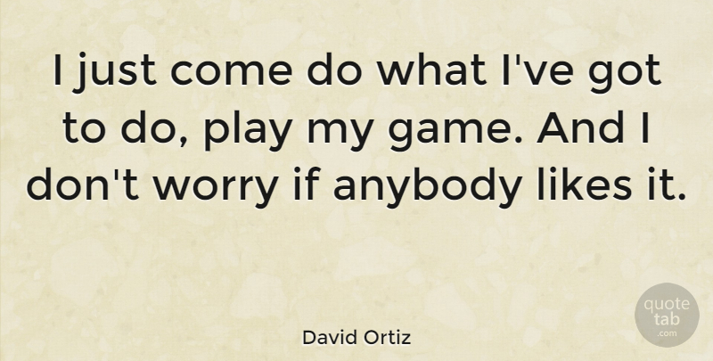 David Ortiz Quote About Games, Play, Worry: I Just Come Do What...