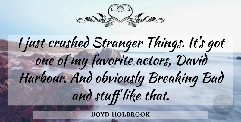 Boyd Holbrook Quote About Stranger, My Favorite, Crushed: I Just Crushed Stranger Things...