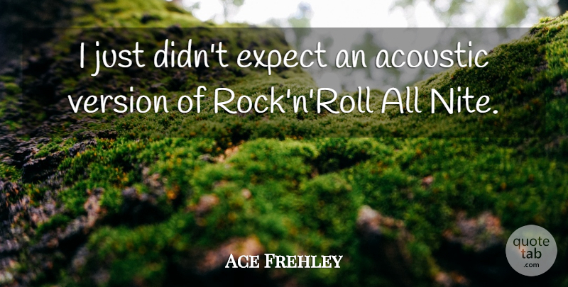 Ace Frehley Quote About Rocks, Acoustics, Rock N Roll: I Just Didnt Expect An...