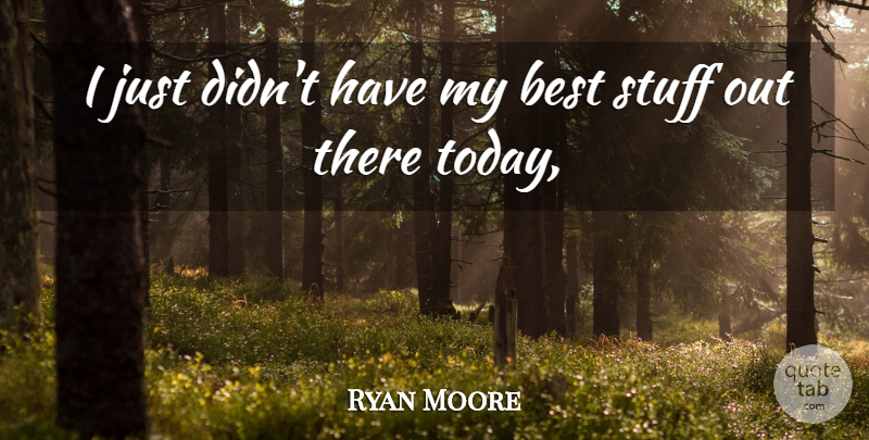 Ryan Moore Quote About Best, Stuff: I Just Didnt Have My...