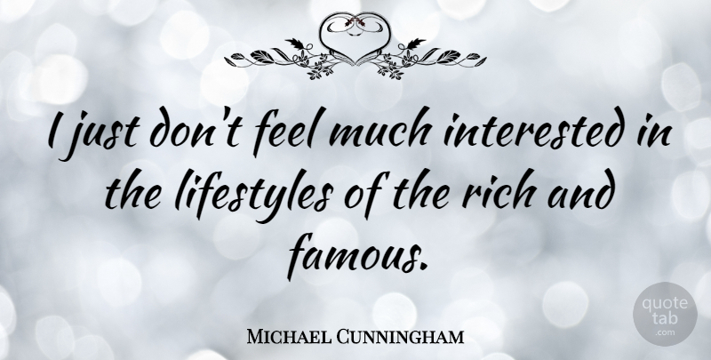 Michael Cunningham Quote About Rich, Lifestyle, Feels: I Just Dont Feel Much...