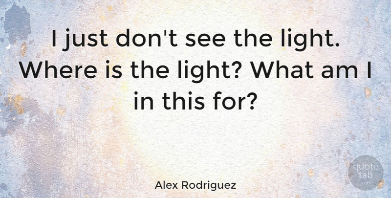 Alex Rodriguez Quote About Sports, Light: I Just Dont See The...