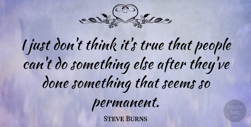 Steve Burns Quote About Thinking, People, Done: I Just Dont Think Its...