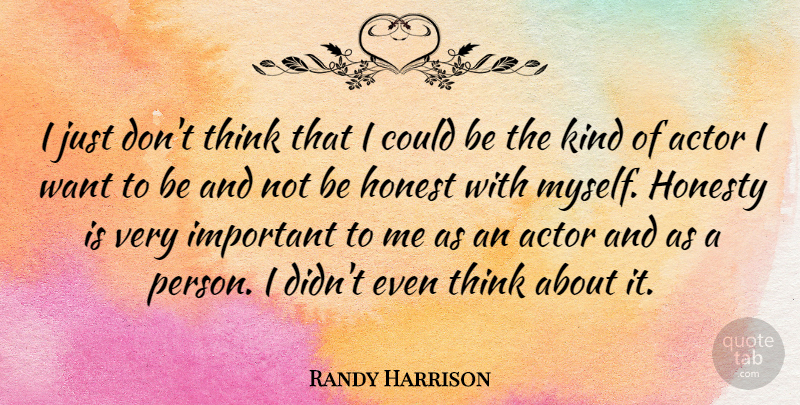 Randy Harrison Quote About Honesty, Thinking, Important: I Just Dont Think That...