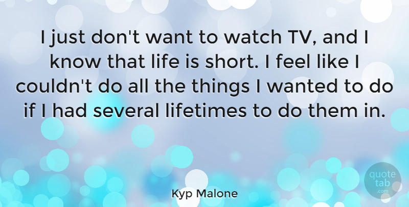 Kyp Malone Quote About Life, Lifetimes, Several: I Just Dont Want To...