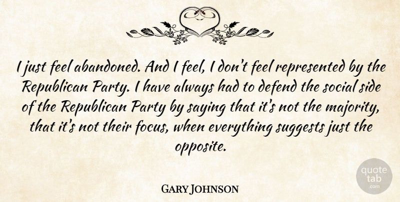 Gary Johnson Quote About Defend, Party, Republican, Saying, Side: I Just Feel Abandoned And...