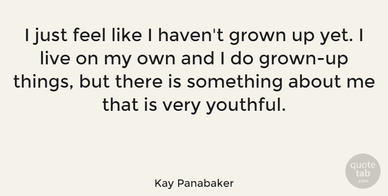Kay Panabaker Quote About Feels, My Own, Havens: I Just Feel Like I...