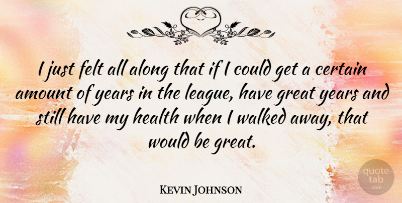 Kevin Johnson Quote About Amount, Certain, Felt, Great, Health: I Just Felt All Along...