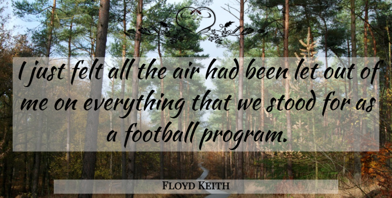 Floyd Keith Quote About Air, Felt, Football, Stood: I Just Felt All The...