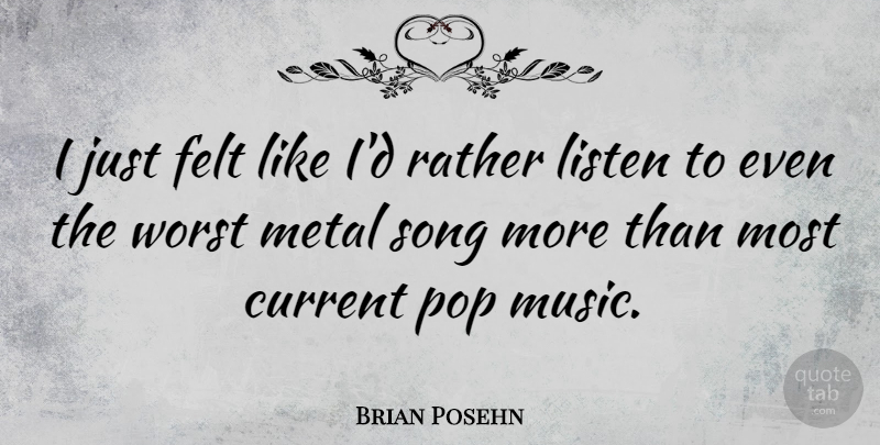 Brian Posehn Quote About Current, Felt, Music, Pop, Rather: I Just Felt Like Id...
