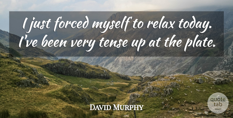 David Murphy Quote About Forced, Relax, Tense: I Just Forced Myself To...