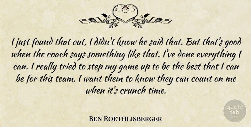 Ben Roethlisberger Quote About Best, Coach, Count, Crunch, Found: I Just Found That Out...