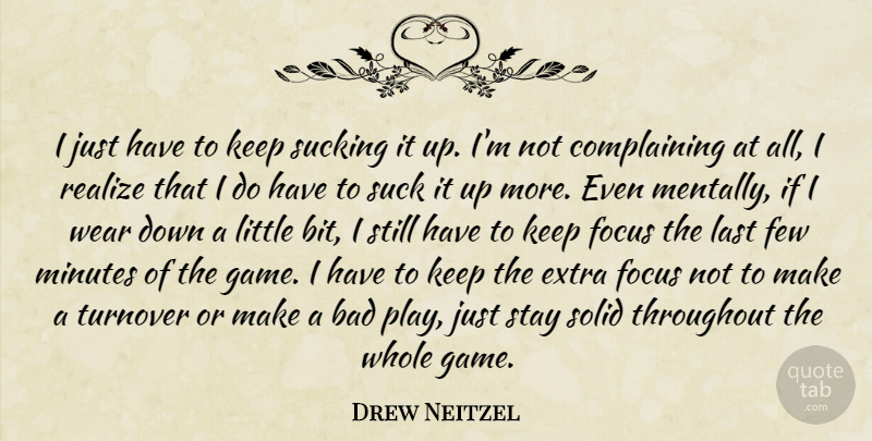 Drew Neitzel Quote About Bad, Complaints And Complaining, Extra, Few, Focus: I Just Have To Keep...