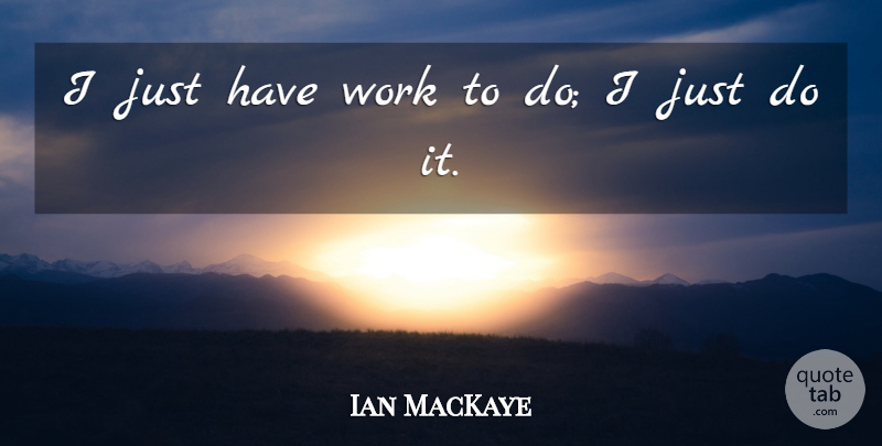 Ian MacKaye Quote About Just Do It: I Just Have Work To...