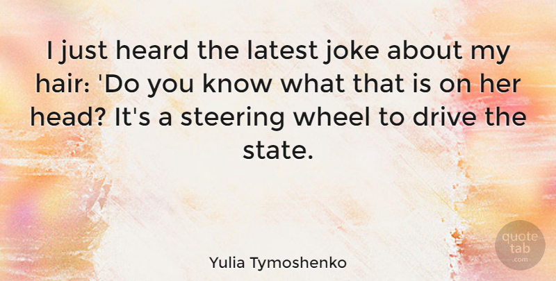 Yulia Tymoshenko Quote About Hair, Wheels, States: I Just Heard The Latest...