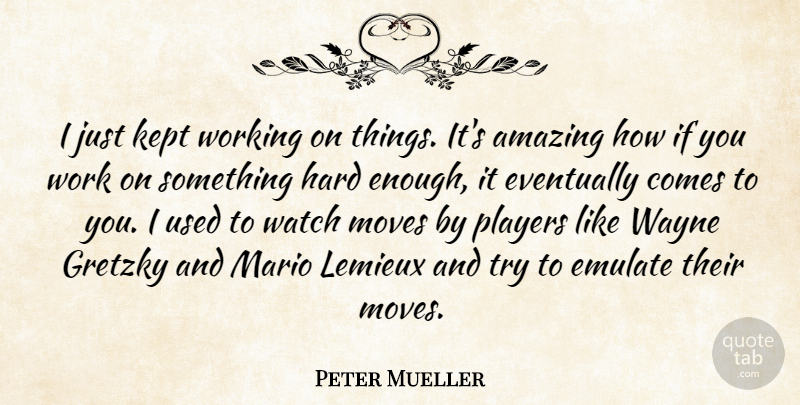 Peter Mueller Quote About Amazing, Emulate, Eventually, Gretzky, Hard: I Just Kept Working On...