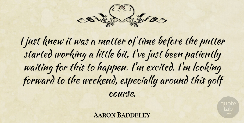 Aaron Baddeley Quote About Forward, Golf, Knew, Looking, Matter: I Just Knew It Was...
