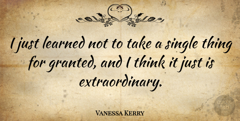 Vanessa Kerry Quote About Thinking, Granted, Extraordinary: I Just Learned Not To...