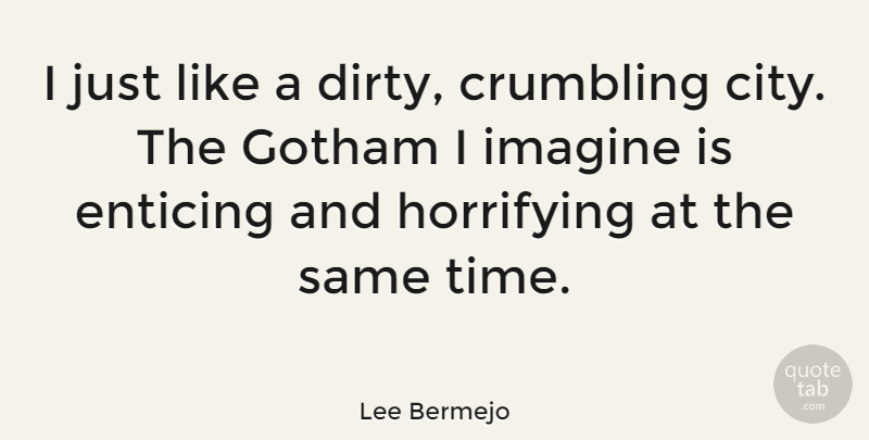 Lee Bermejo Quote About Crumbling, Enticing, Horrifying, Imagine, Time: I Just Like A Dirty...