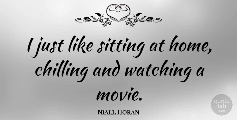 Niall Horan Quote About Home, Sitting, Chill: I Just Like Sitting At...