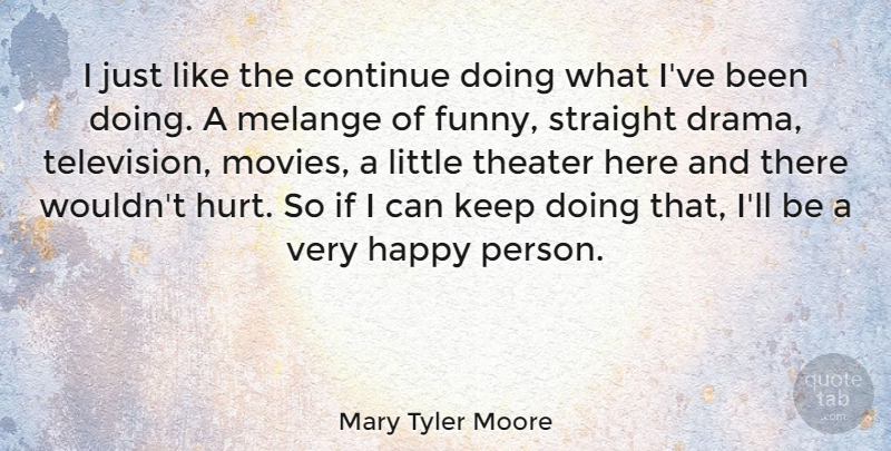 Mary Tyler Moore Quote About Hurt, Drama, Television: I Just Like The Continue...