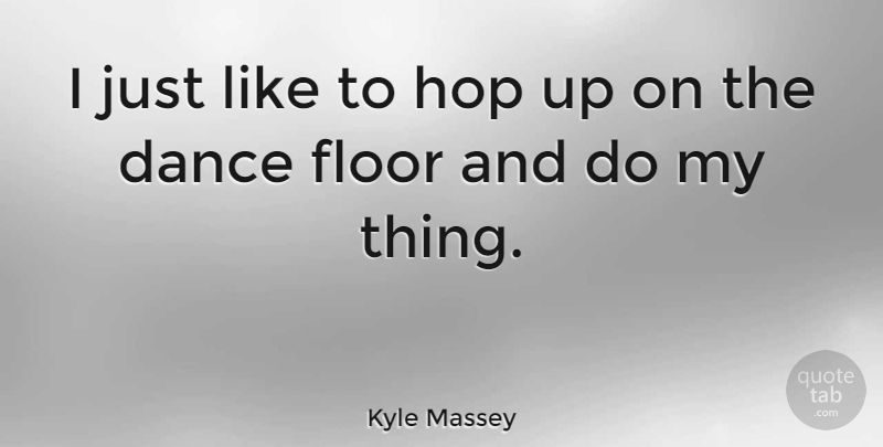 Kyle Massey Quote About Hops, Dance Floor: I Just Like To Hop...