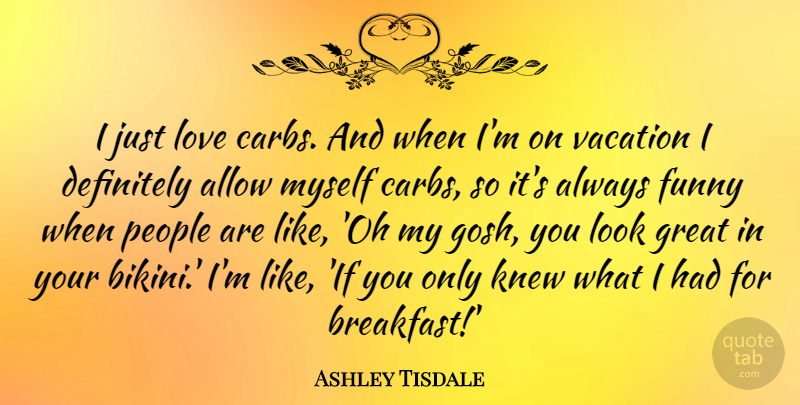 Ashley Tisdale Quote About Allow, Definitely, Funny, Great, Knew: I Just Love Carbs And...