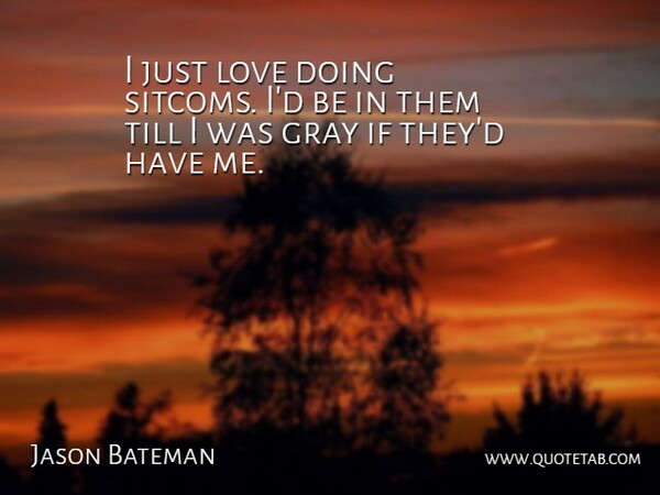 Jason Bateman Quote About Doing Me, Gray, Sitcom: I Just Love Doing Sitcoms...
