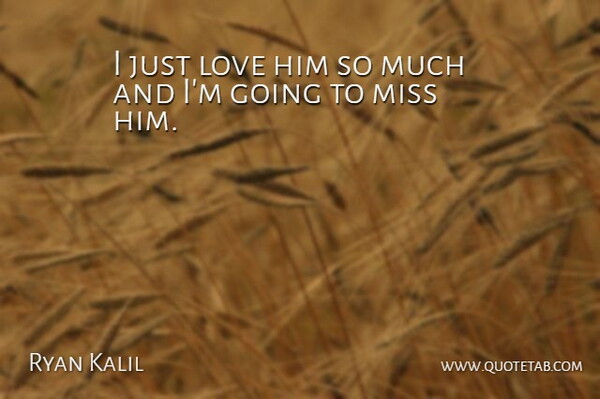 Ryan Kalil Quote About Love, Miss: I Just Love Him So...
