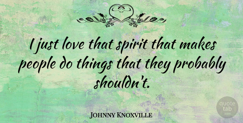 Johnny Knoxville Quote About Adventure, People, Spirit: I Just Love That Spirit...