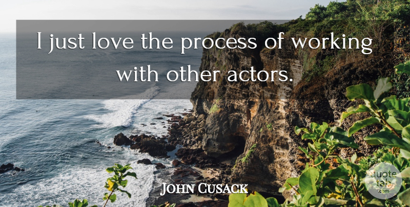 John Cusack Quote About Working With Others, Actors, Process: I Just Love The Process...