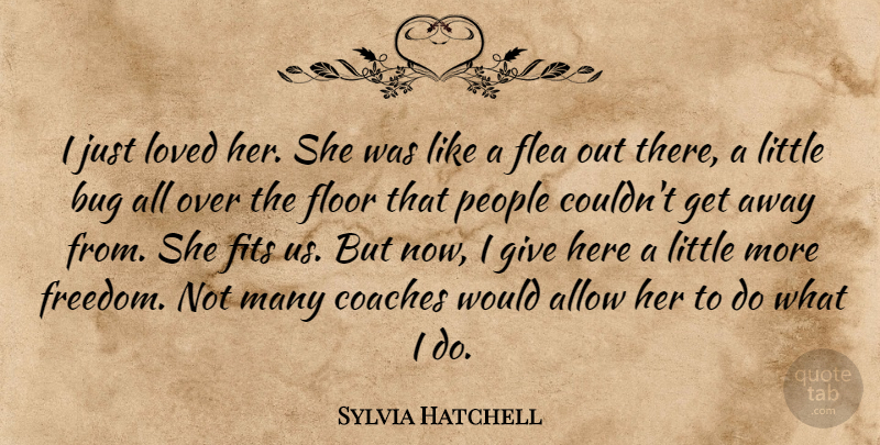 Sylvia Hatchell Quote About Allow, Bug, Coaches, Fits, Flea: I Just Loved Her She...