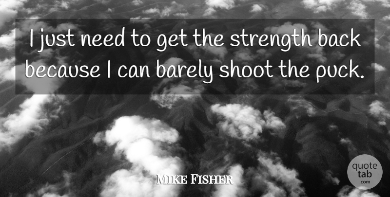 Mike Fisher Quote About Barely, Shoot, Strength: I Just Need To Get...