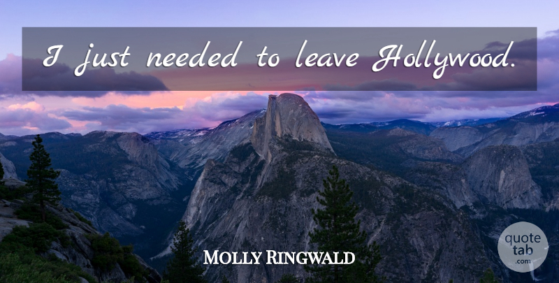 Molly Ringwald Quote About Hollywood, Needed: I Just Needed To Leave...