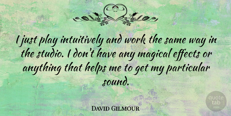 David Gilmour Quote About Helps, Magical, Particular, Work: I Just Play Intuitively And...