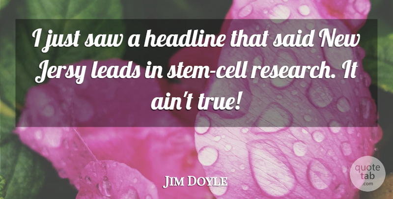 Jim Doyle Quote About Headline, Leads, Research, Saw: I Just Saw A Headline...