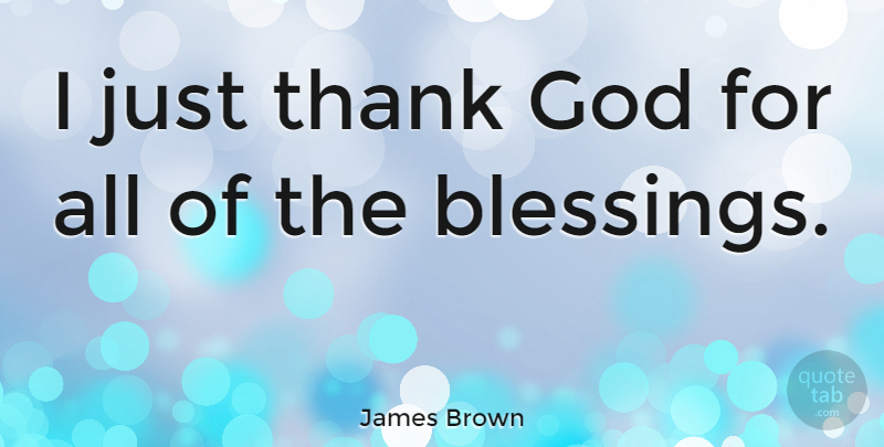 James Brown Quote About Blessing, Thank God: I Just Thank God For...