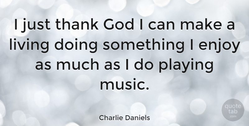 Charlie Daniels Quote About Thank God, Playing Music, Enjoy: I Just Thank God I...