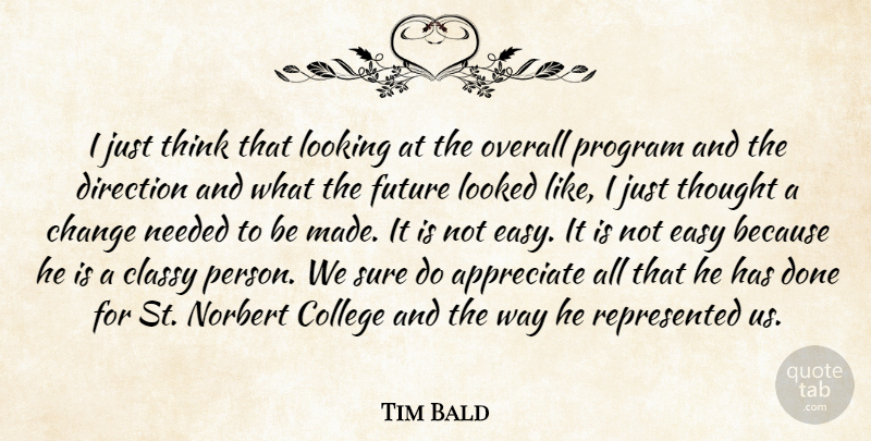 Tim Bald Quote About Appreciate, Change, Classy, College, Direction: I Just Think That Looking...