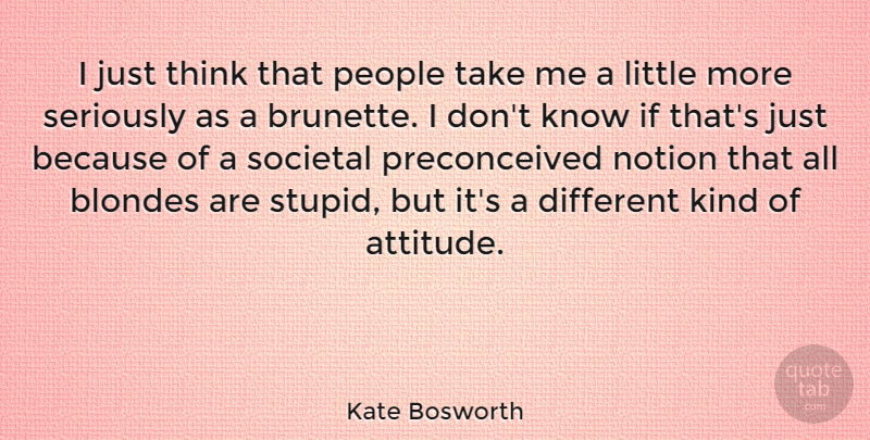Kate Bosworth Quote About Attitude, Stupid, Thinking: I Just Think That People...
