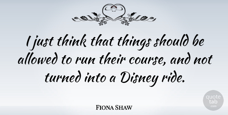 Fiona Shaw Quote About Running, Thinking, Should: I Just Think That Things...