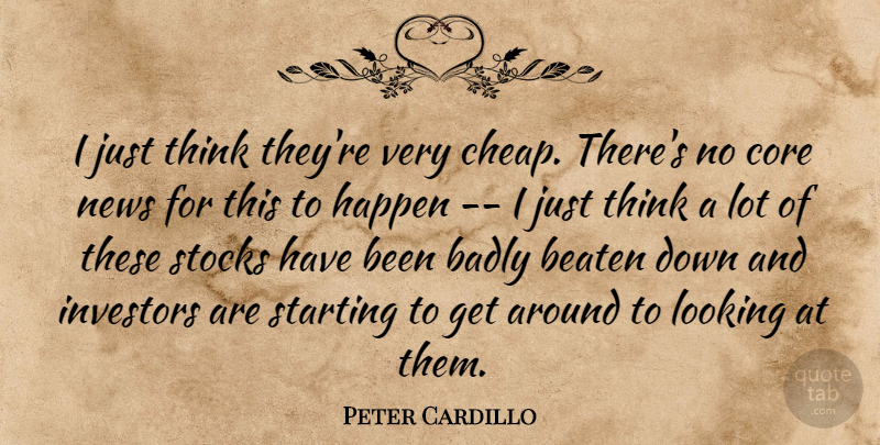 Peter Cardillo Quote About Badly, Beaten, Core, Happen, Investors: I Just Think Theyre Very...