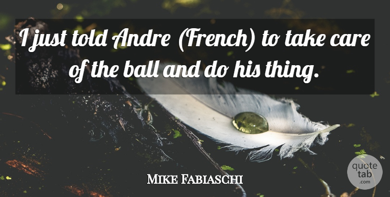 Mike Fabiaschi Quote About Andre, Ball, Care: I Just Told Andre French...