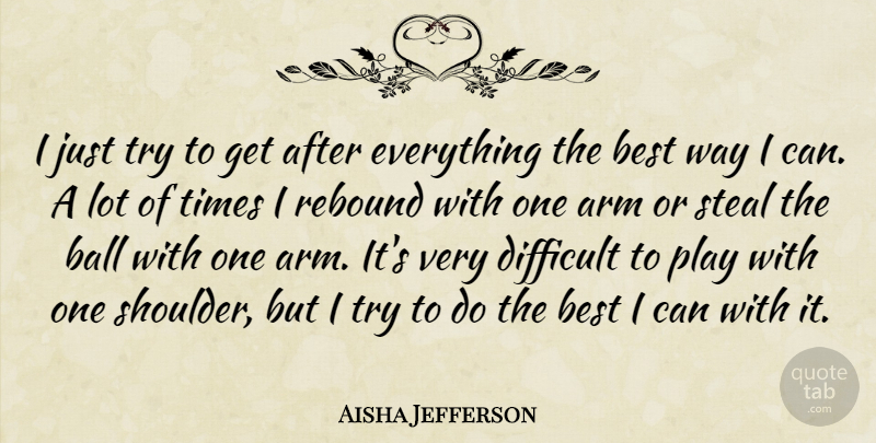 Aisha Jefferson Quote About Arm, Ball, Best, Difficult, Rebound: I Just Try To Get...