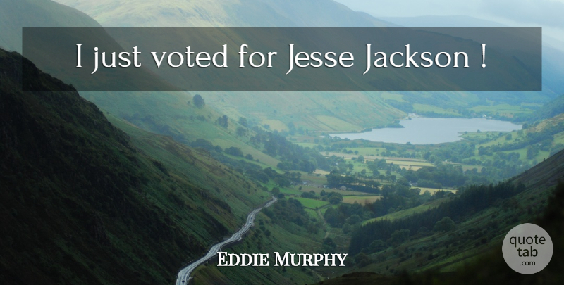 Eddie Murphy Quote About undefined: I Just Voted For Jesse...