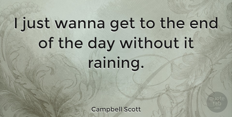 Campbell Scott Quote About Rain, The End Of The Day, Ends: I Just Wanna Get To...